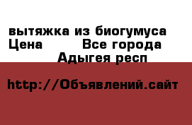 вытяжка из биогумуса › Цена ­ 20 - Все города  »    . Адыгея респ.